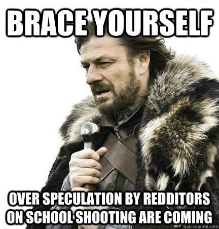 brace yourself over speculation by redditors on school shoot - BRACE YOURSELF - ANNOYING SNOW PICTURES ARE COMING