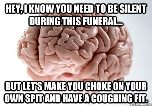 hey i know you need to be silent during this funeral but - Scumbag Brain