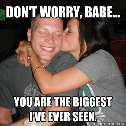 dont worry babe you are the biggest ive ever seen - Naive Boyfriend