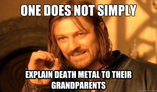 one does not simply explain death metal to their grandparent - Boromir