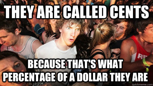 they are called cents because thats what percentage of a do - Sudden Clarity Clarence