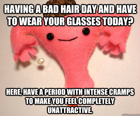 having a bad hair day and have to wear your glasses today h - Scumbag Uterus