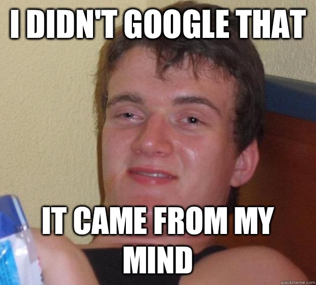 I didnt google that It came from my mind - 10 Guy