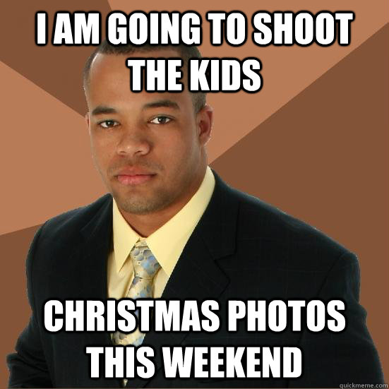 i am going to shoot the kids christmas photos this weekend - Successful Black Man Meth