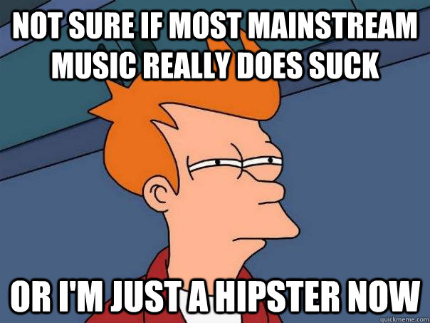 not sure if most mainstream music really does suck or im ju - Futurama Fry