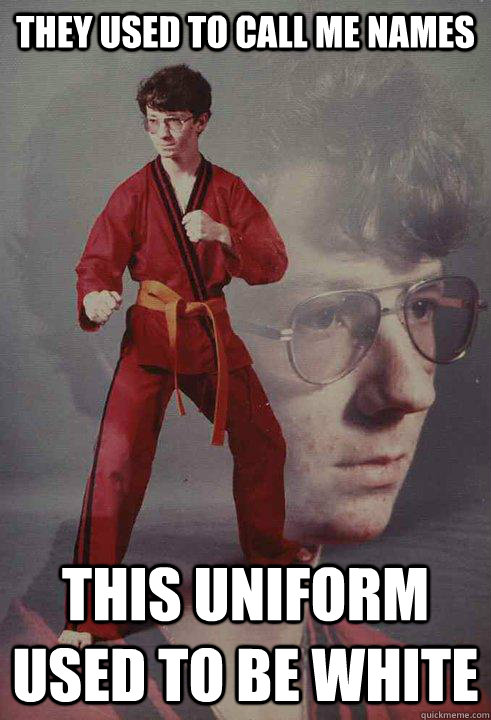 they used to call me names this uniform used to be white - Karate Kyle