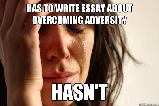 has to write essay about overcoming adversity hasnt - First World Problems