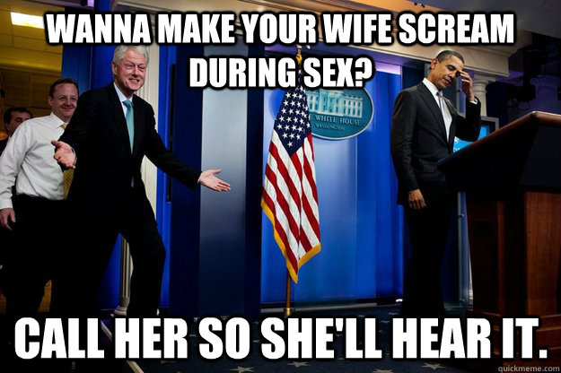 wanna make your wife scream during sex call her so shell h - Inappropriate Timing Bill Clinton