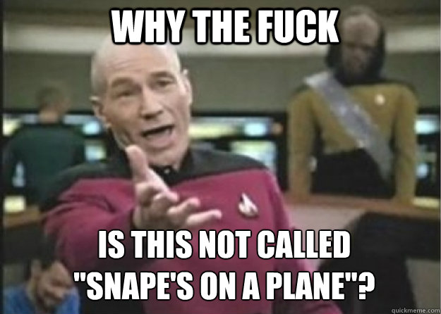why the fuck is this not called snapes on a plane - Annoyed Pichard