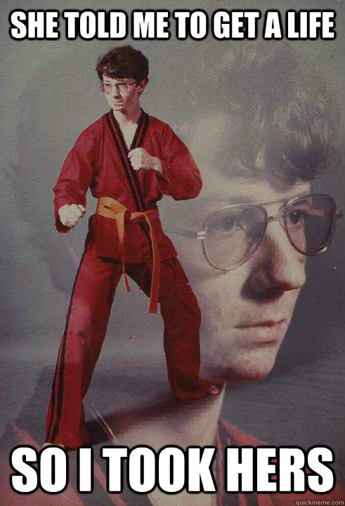 she told me to get a life so i took hers - Karate Kyle