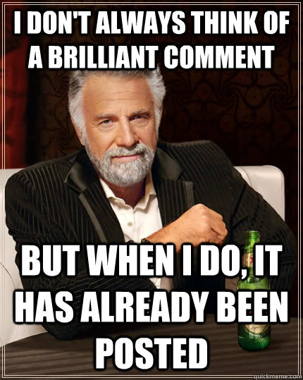 i dont always think of a brilliant comment but when i do i - The Most Interesting Man In The World