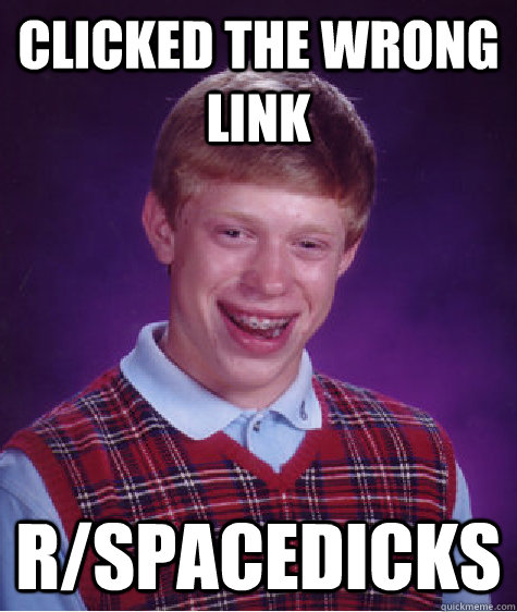 clicked the wrong link rspacedicks - Bad Luck Brian