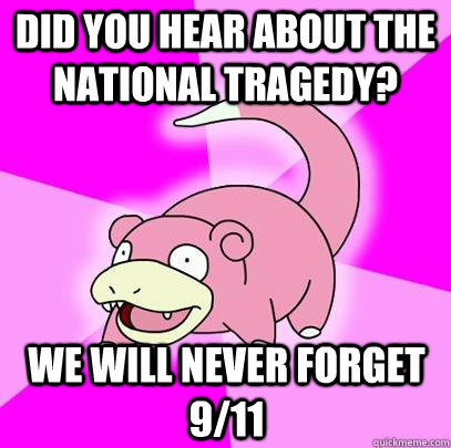 did you hear about the national tragedy we will never forge - Slowpoke