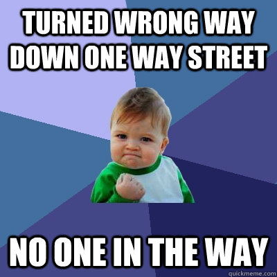 turned wrong way down one way street no one in the way - Success Kid