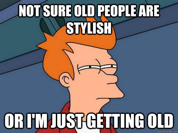 not sure old people are stylish or im just getting old - Futurama Fry