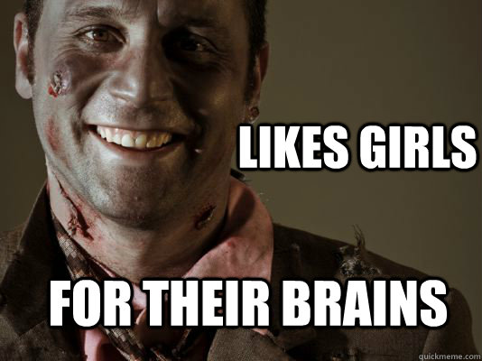 likes girls for their brains - Gentleman Zombie