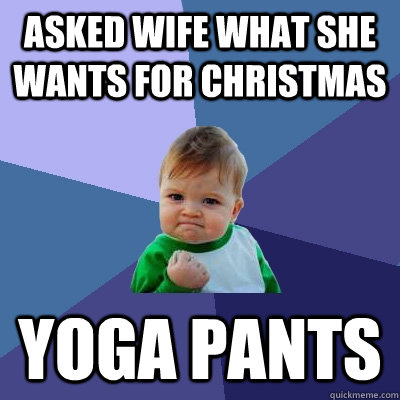 asked wife what she wants for christmas yoga pants - Success Kid