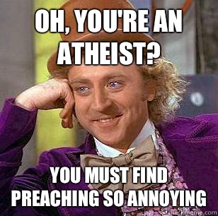 Oh Youre an atheist You must find preaching so annoying - Condescending Wonka
