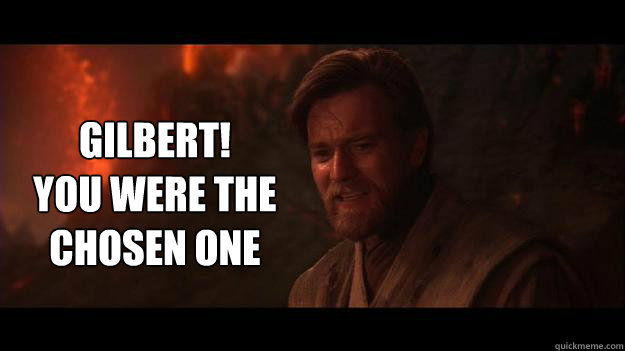 gilbert you were the chosen one - Chosen One