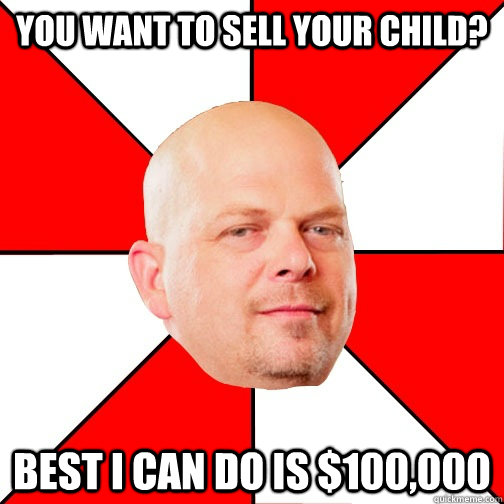 you want to sell your child best i can do is 100000 - Pawn Star