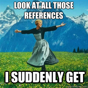 look at all those references i suddenly get - And look at all the fucks I give