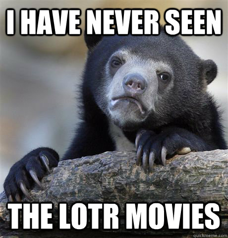 i have never seen the lotr movies - Confession Bear