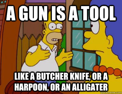 a gun is a tool like a butcher knife or a harpoon or an al - Explaining Homer