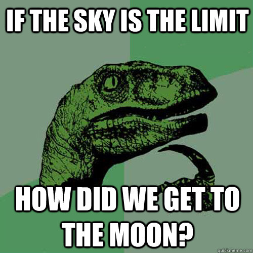 if the sky is the limit how did we get to the moon - Philosoraptor