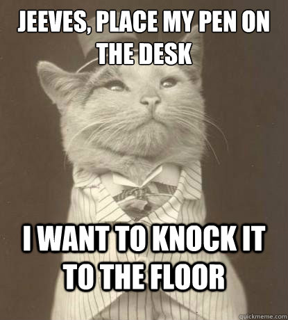 jeeves place my pen on the desk i want to knock it to the f - Aristocat