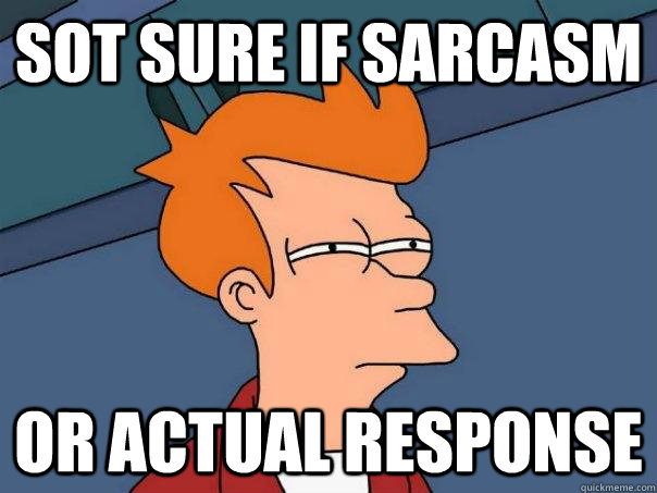 sot sure if sarcasm or actual response - Futurama Fry