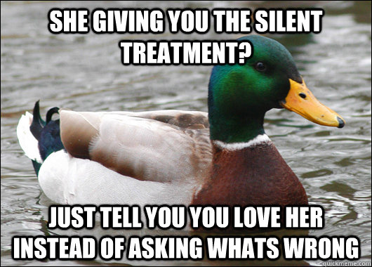 she giving you the silent treatment just tell you you love - Actual Advice Mallard