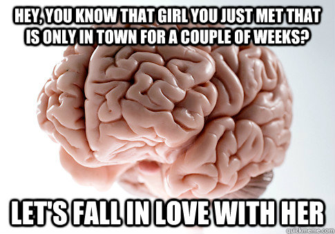 hey you know that girl you just met that is only in town fo - Scumbag Brain