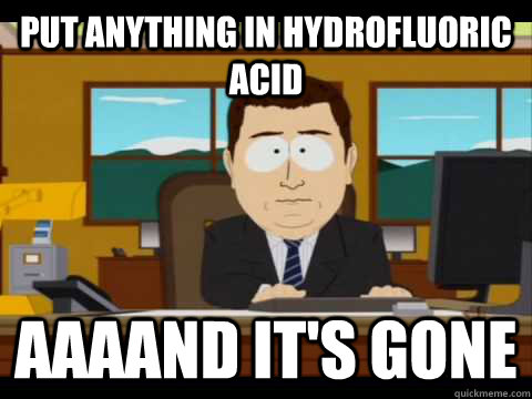 put anything in hydrofluoric acid aaaand its gone - and its gone