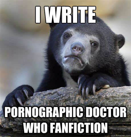 i write pornographic doctor who fanfiction - Confession Bear