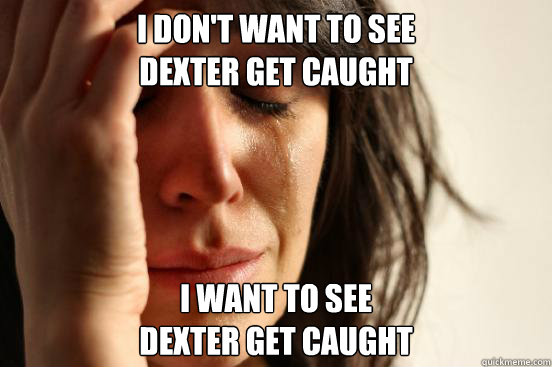 i dont want to see dexter get caught i want to see dexter g - First World Problems