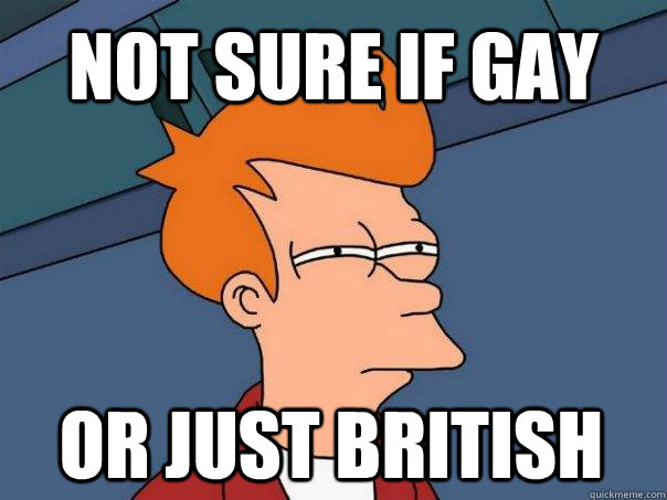 not sure if gay or just british - Futurama Fry