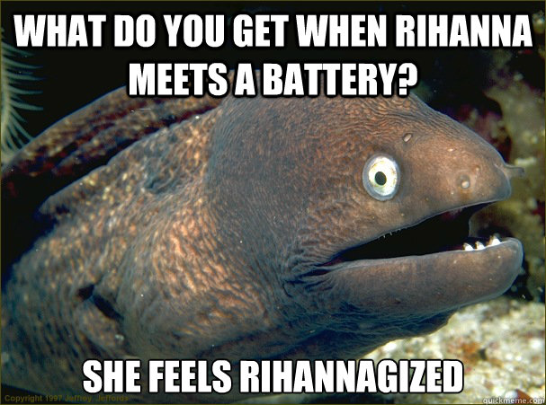 what do you get when rihanna meets a battery she feels riha - Bad Joke Eel
