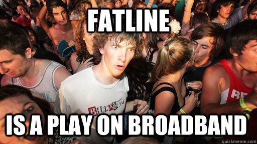 fatline is a play on broadband - Sudden Clarity Clarence