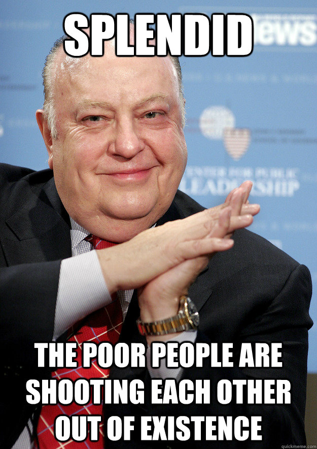 splendid the poor people are shooting each other out of exis - Diabolical Roger Ailes