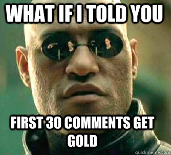 what if i told you first 30 comments get gold - Matrix Morpheus