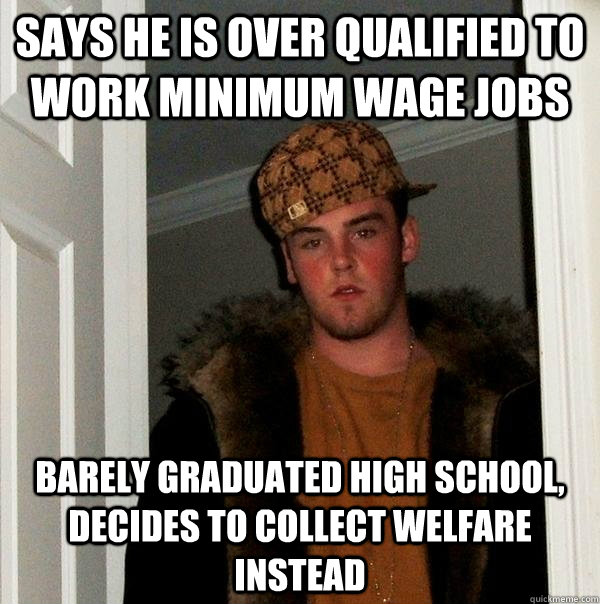 says he is over qualified to work minimum wage jobs barely g - Scumbag Steve