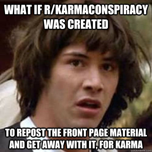 what if rkarmaconspiracy was created to repost the front pa - Conspiracy Keanu