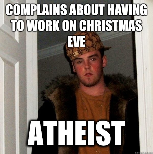 Complains about having to work on Christmas eve atheist - Scumbag Steve