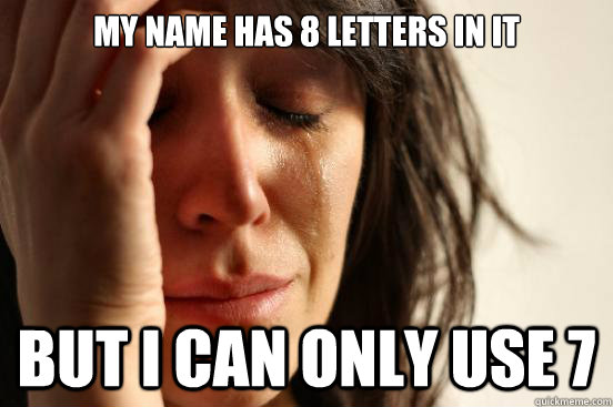 my name has 8 letters in it but i can only use 7 - First World Problems