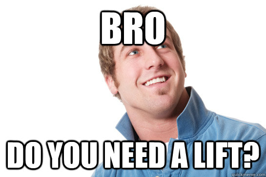 bro do you need a lift - Misunderstood D-Bag