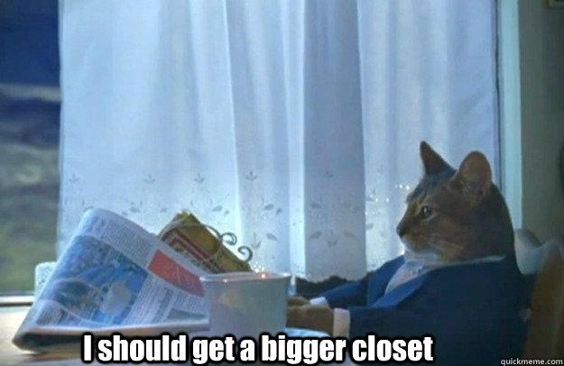 i should get a bigger closet - Sophisticated Cat is broke