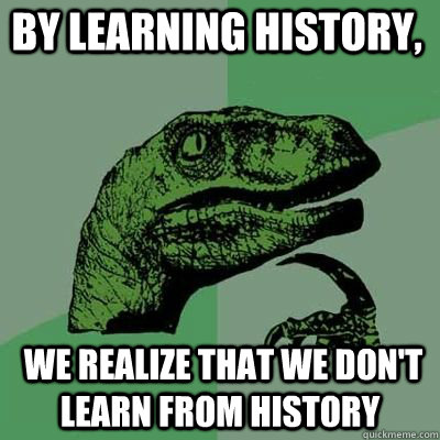 by learning history we realize that we dont learn from hi - Philosoraptor