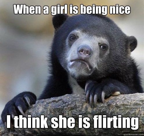 when a girl is being nice i think she is flirting - Confession Bear Eating