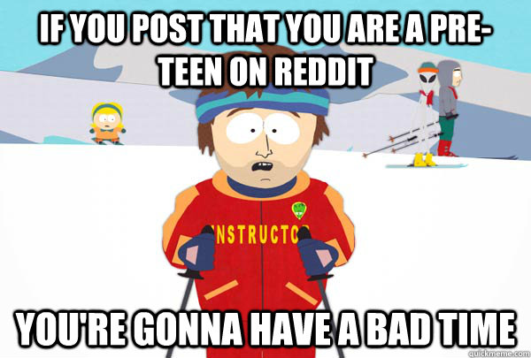 if you post that you are a preteen on reddit youre gonna h - Super Cool Ski Instructor