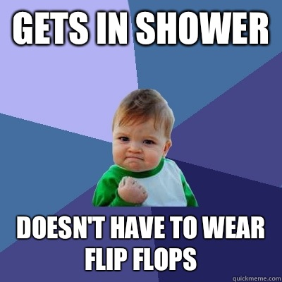 Gets in shower Doesnt have to wear flip flops - Success Kid
